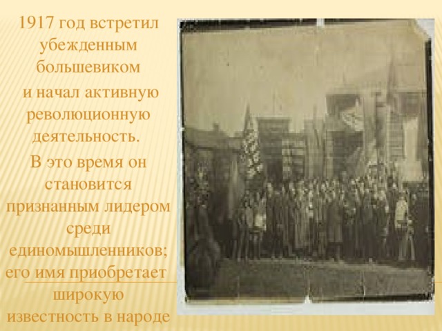 1917 год встретил убежденным большевиком  и начал активную революционную деятельность. В это время он становится признанным лидером среди единомышленников; его имя приобретает широкую известность в народе