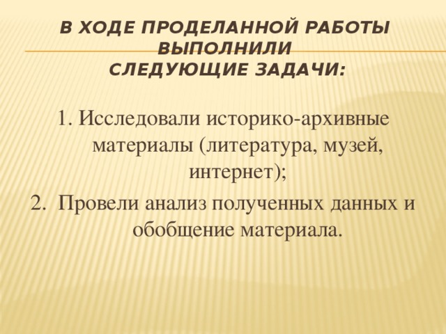 В ходе проделанной работы выполнили  следующие задачи: 1. Исследовали историко-архивные материалы (литература, музей, интернет); 2. Провели анализ полученных данных и обобщение материала.