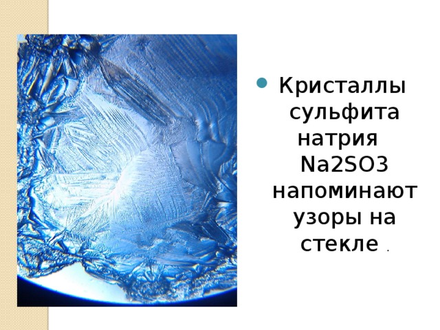 Кристаллы сульфита натрия Na2SO3 напоминают узоры на стекле .