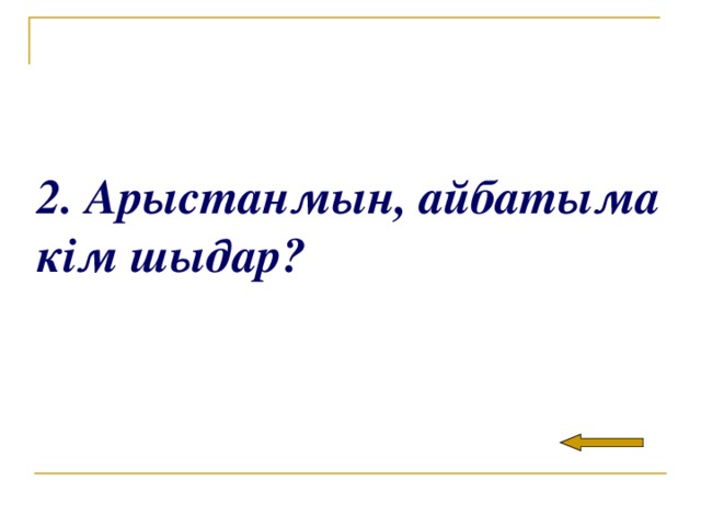 2. Арыстанмын, айбатыма кім шыдар?