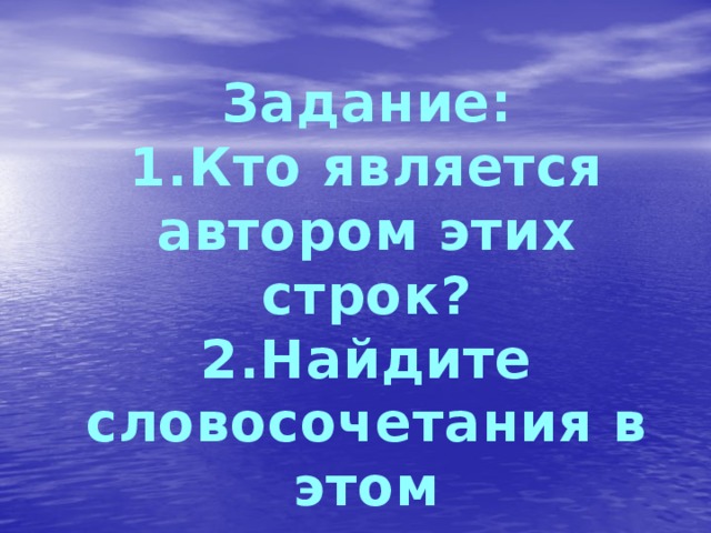 Задание: 1.Кто является автором этих строк? 2.Найдите словосочетания в этом высказывании.