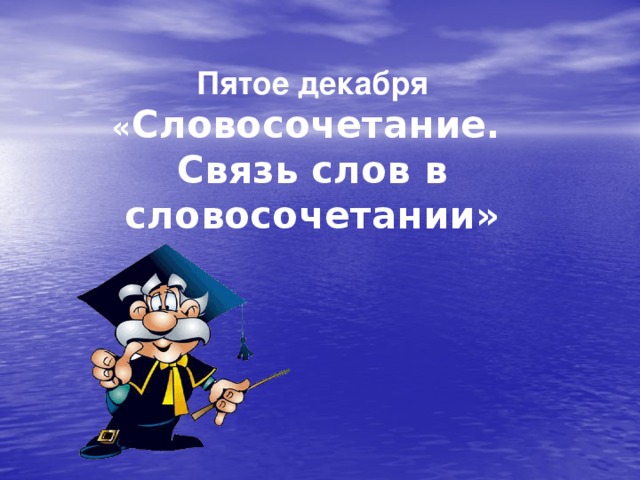 Пятое декабря  « Словосочетание.  Связь слов в словосочетании»