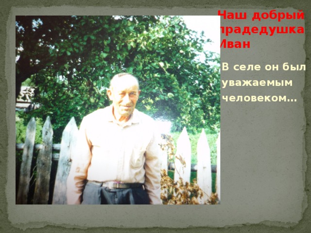 Наш добрый прадедушка Иван В селе он был уважаемым человеком…