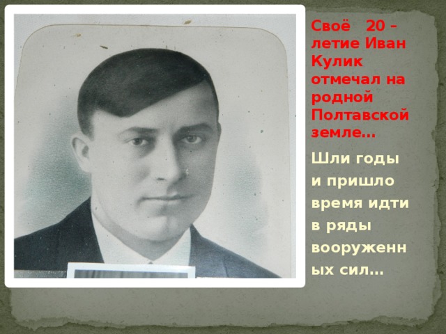 Своё 20 – летие Иван Кулик отмечал на родной Полтавской земле… Шли годы и пришло время идти в ряды вооруженных сил…