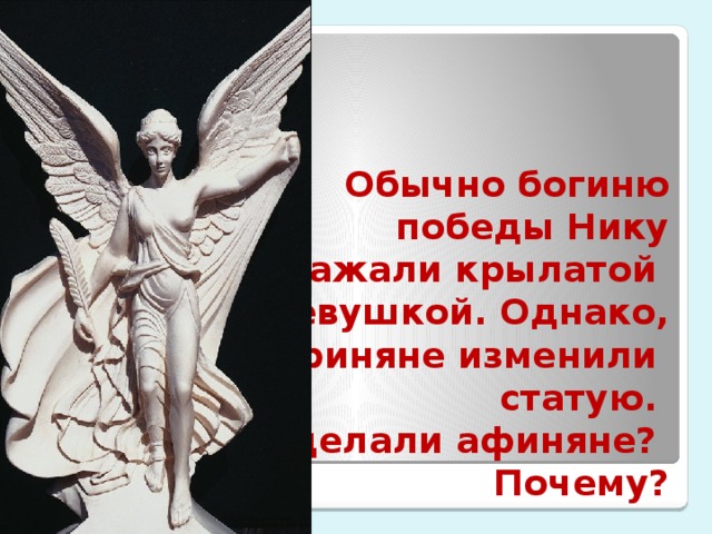 Обычно богиню  победы Нику  изображали крылатой  девушкой. Однако,  афиняне изменили  статую.  Что сделали афиняне?  Почему?