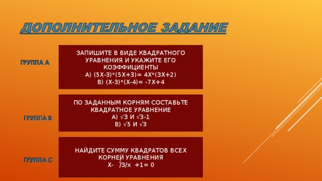 ЗАПИШИТЕ В ВИДЕ КВАДРАТНОГО УРАВНЕНИЯ И УКАЖИТЕ ЕГО КОЭФФИЦИЕНТЫ А) (5Х-3)*(5Х+3)= 4Х*(3Х+2) В) (Х-3)*(Х-4)= -7Х+4 ПО ЗАДАННЫМ КОРНЯМ СОСТАВЬТЕ КВАДРАТНОЕ УРАВНЕНИЕ А) √3 И √3-1 В) √5 И √3 НАЙДИТЕ СУММУ КВАДРАТОВ ВСЕХ КОРНЕЙ УРАВНЕНИЯ Х- /3/х +1= 0 2