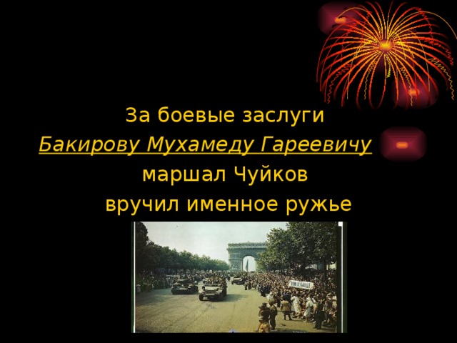 За боевые заслуги Бакирову Мухамеду Гареевичу  маршал Чуйков вручил именное ружье