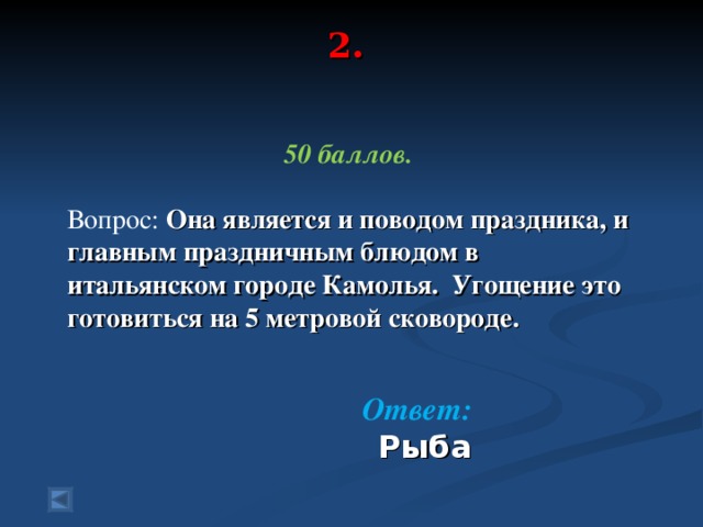 2.   50 баллов. Вопрос:  Она является и поводом праздника, и главным праздничным блюдом в итальянском городе Камолья. Угощение это готовиться на 5 метровой сковороде.  О твет:  Рыба