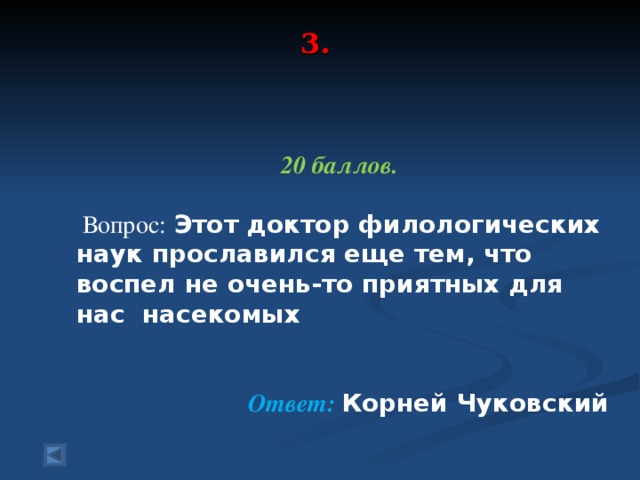 3.    20 баллов.   Вопрос:  Этот доктор филологических наук прославился еще тем, что воспел не очень-то приятных для нас насекомых   Ответ:  Корней Чуковский