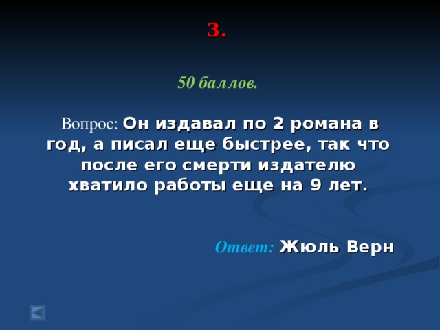 3.   50 баллов.   Вопрос: Он издавал по 2 романа в год, а писал еще быстрее, так что после его смерти издателю хватило работы еще на 9 лет.  Ответ: Жюль Верн