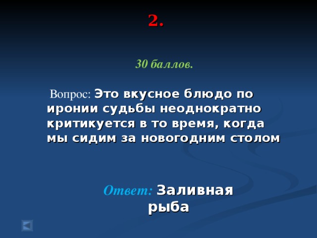 2.       30 баллов.   Вопрос:  Это вкусное блюдо по иронии судьбы неоднократно критикуется в то время, когда мы сидим за новогодним столом Ответ:  Заливная рыба