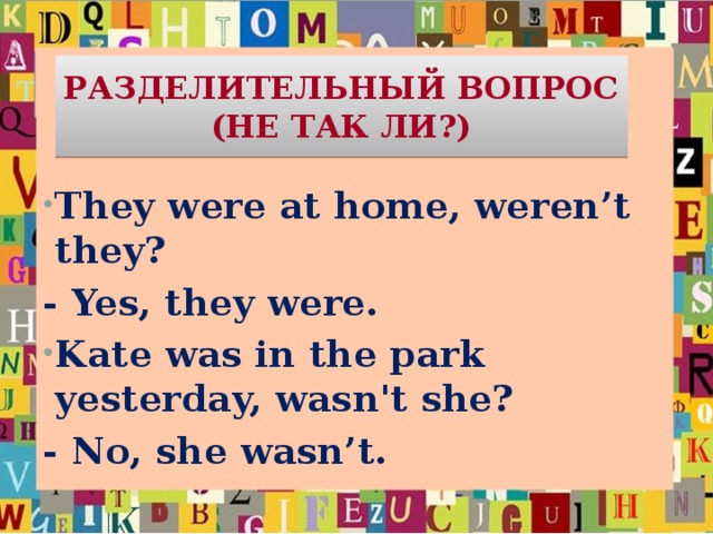 РАЗДЕЛИТЕЛЬНЫЙ ВОПРОС  (НЕ ТАК ЛИ?) They were at home, weren’t they? - Yes, they were. Kate was in the park yesterday, wasn't she? - No, she wasn’t.