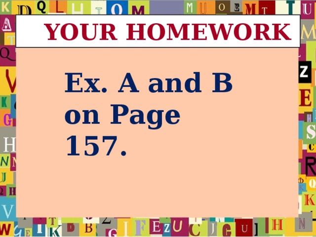 YOUR HOMEWORK Ex. A and B on Page 157.