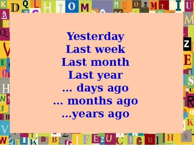 Yesterday Last week Last month Last year … days ago … months ago … years ago