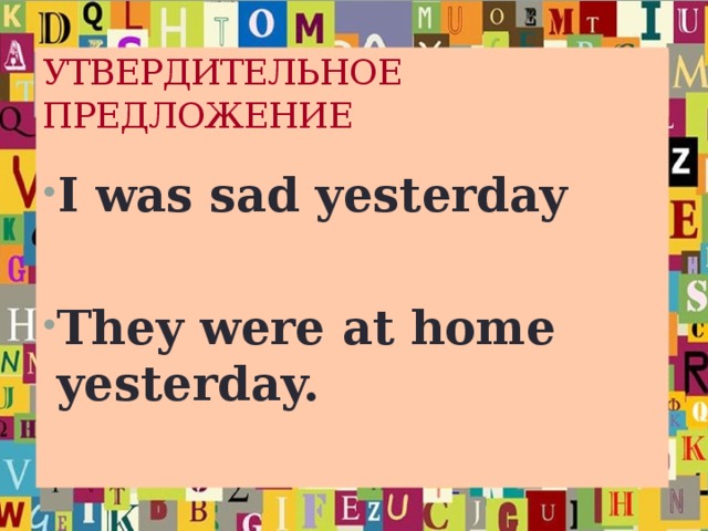 УТВЕРДИТЕЛЬНОЕ ПРЕДЛОЖЕНИЕ I was sad yesterday