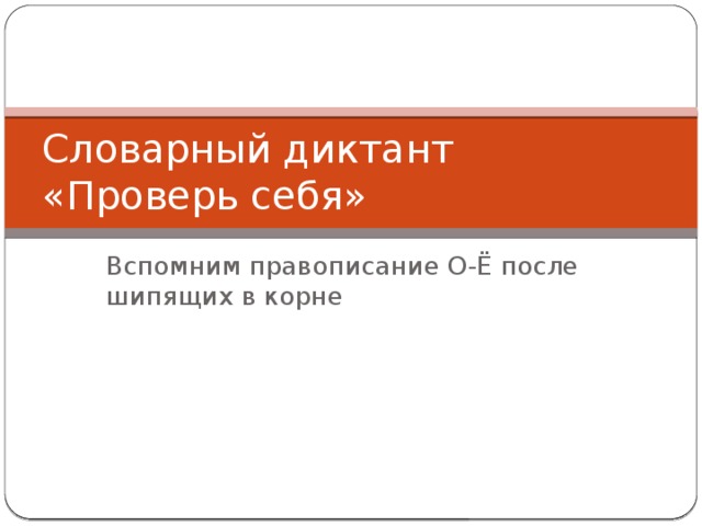 Словарный диктант  «Проверь себя» Вспомним правописание О-Ё после шипящих в корне