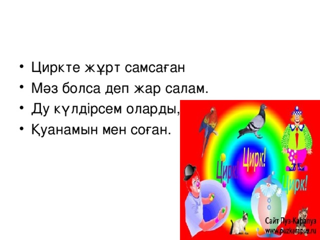 Циркте жұрт самсаған Мәз болса деп жар салам. Ду күлдірсем оларды, Қуанамын мен соған.