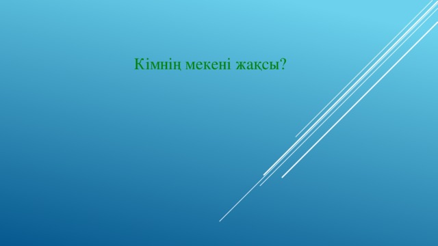 Кімнің мекені жақсы?