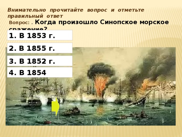 Внимательно прочитайте вопрос и отметьте правильный ответ Вопрос: . Когда произошло Синопское морское сражение?  1. В 1853 г. 2.  В 1855 г. 3. В 1852 г. 4. В 1854 Номер правильного ответа: 3