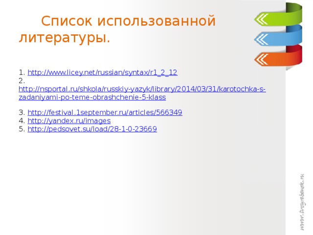 Список использованной литературы.   1. http://www.licey.net/russian/syntax/r1_2_12  2. http://nsportal.ru/shkola/russkiy-yazyk/library/2014/03/31/karotochka-s-zadaniyami-po-teme-obrashchenie-5-klass  3. http://festival.1september.ru/articles/566349  4. http://yandex.ru/images  5. http://pedsovet.su/load/28-1-0-23669