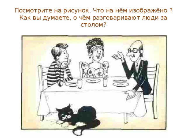 Посмотрите на рисунок. Что на нём изображёно ? Как вы думаете, о чём разговаривают люди за столом?