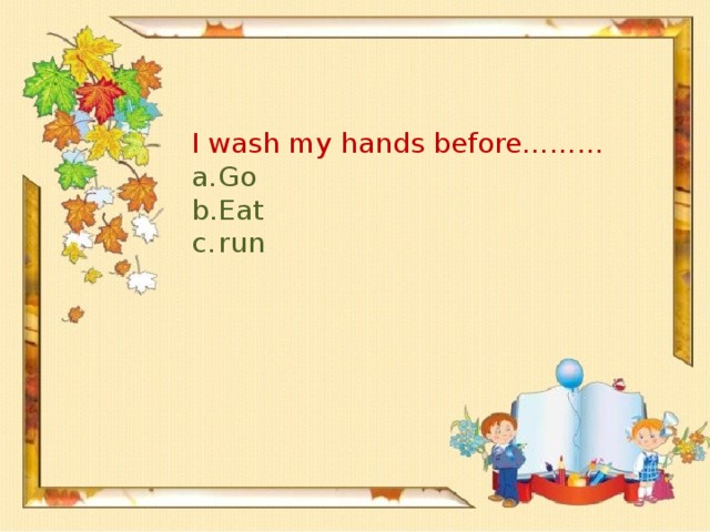 I wash my hands before………