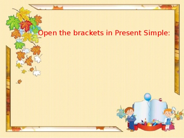 Open the brackets in Present Simple: