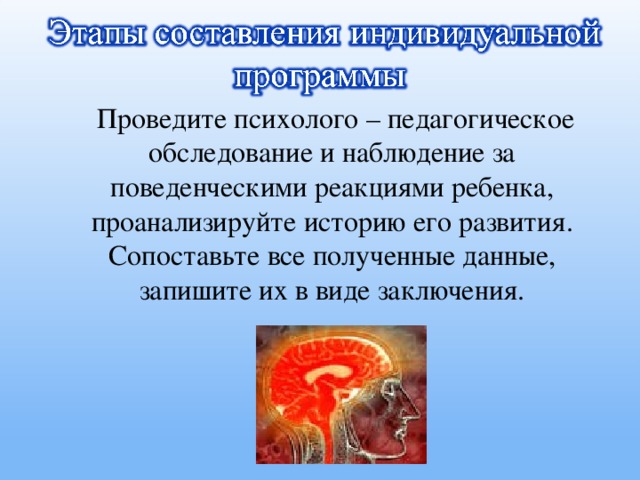 Проведите психолого – педагогическое обследование и наблюдение за поведенческими реакциями ребенка, проанализируйте историю его развития. Сопоставьте все полученные данные, запишите их в виде заключения.