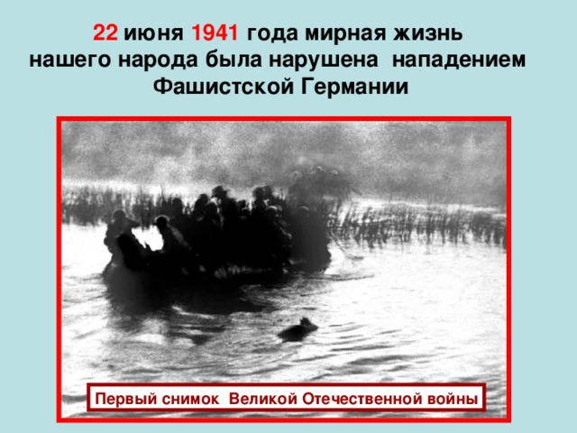22  июня 1941 года мирная жизнь  нашего народа была нарушена нападением Фашистской Германии Первый снимок Великой Отечественной войны
