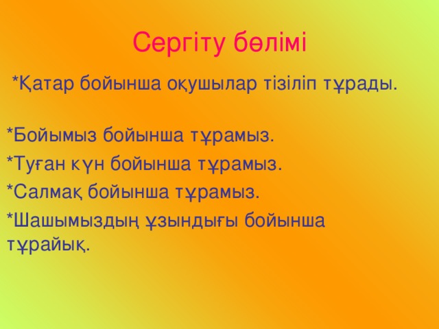 Сергіту бөлімі  *Қатар бойынша оқушылар тізіліп тұрады. *Бойымыз бойынша тұрамыз. *Туған күн бойынша тұрамыз. *Салмақ бойынша тұрамыз. *Шашымыздың ұзындығы бойынша тұрайық.