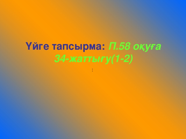 Үйге тапсырма:  П.58 оқуға  34-жаттығу(1-2)  :