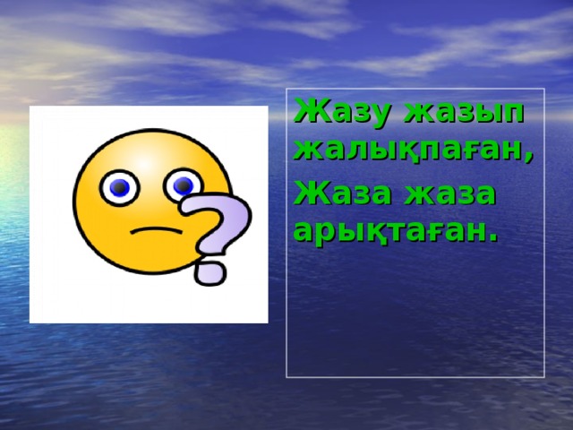 Жазу жазып жалықпаған, Жаза жаза арықтаған.