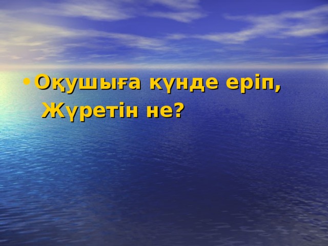 Оқушыға күнде еріп,