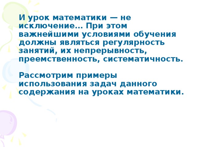 И урок математики — не исключение… При этом важнейшими условиями обучения должны являться регулярность занятий, их непрерывность, преемственность, систематичность.    Рассмотрим примеры использования задач данного содержания на уроках математики.