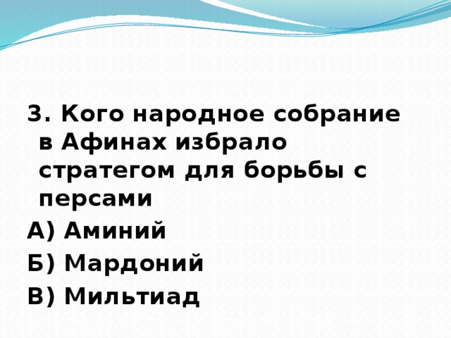 3. Кого народное собрание в Афинах избрало стратегом для борьбы с персами А) Аминий Б) Мардоний В) Мильтиад