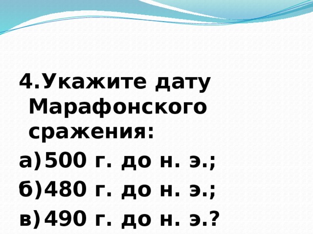 4.Укажите дату Марафонского сражения: а)  500 г. до н. э.; б)  480 г. до н. э.;  в)  490 г. до н. э.?