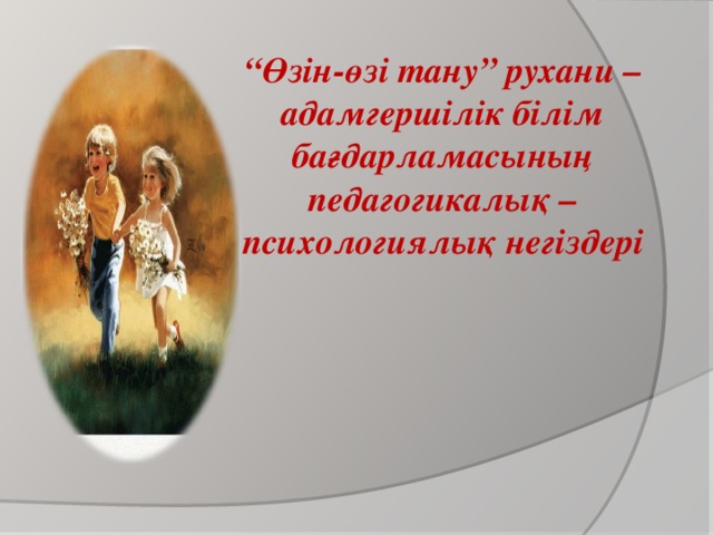 “ Өзін-өзі тану” рухани –адамгершілік білім бағдарламасының педагогикалық – психологиялық негіздері