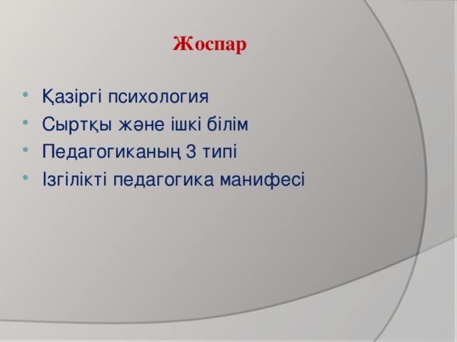 Жоспар Қазіргі психология Сыртқы және ішкі білім Педагогиканың 3 типі Ізгілікті педагогика манифесі  