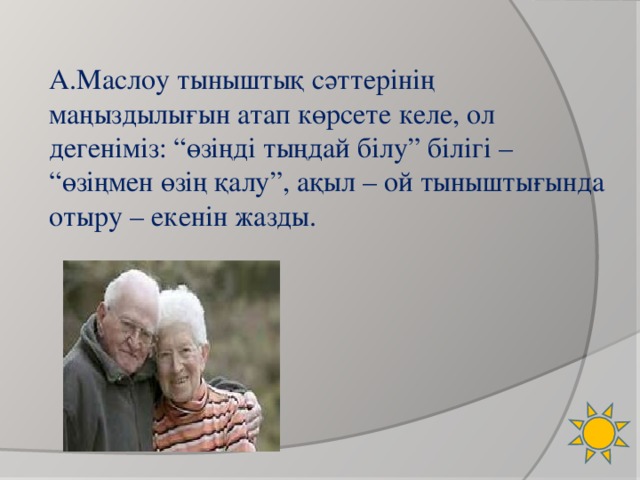 А.Маслоу тыныштық сәттерінің маңыздылығын атап көрсете келе, ол дегеніміз: “өзіңді тыңдай білу” білігі – “өзіңмен өзің қалу”, ақыл – ой тыныштығында отыру – екенін жазды.