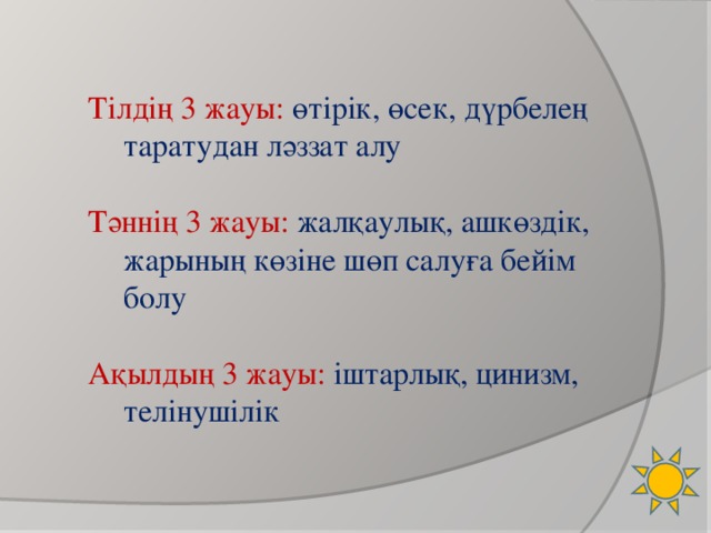 Тілдің 3 жауы: ө тірік, өсек, дүрбелең таратудан ләззат алу Тәннің 3 жауы: жалқаулық, ашкөздік, жарының көзіне шөп салуға бейім болу Ақылдың 3 жауы: іштарлық, цинизм, телінушілік