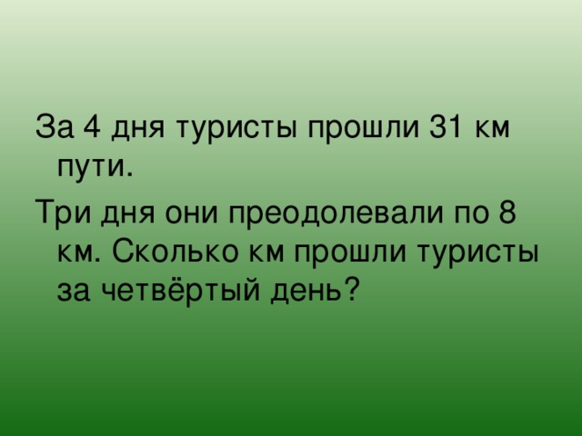 За 4 дня туристы прошли 31 км пути. Три дня они преодолевали по 8 км. Сколько км прошли туристы за четвёртый день?