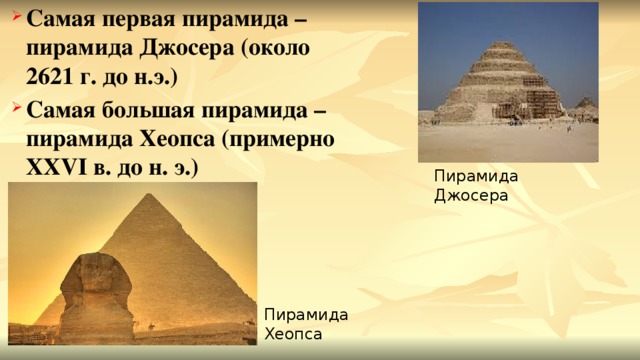 Самая первая пирамида – пирамида Джосера (около 2621 г. до н.э.) Самая большая пирамида – пирамида Хеопса (примерно XXVI в. до н. э.)