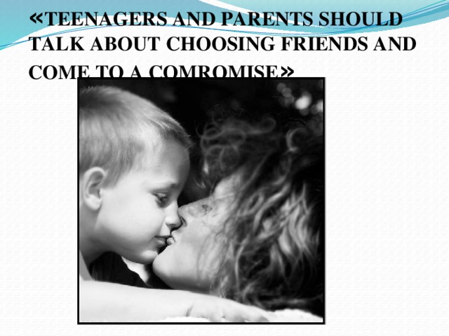 « TEENAGERS AND PARENTS SHOULD TALK ABOUT CHOOSING FRIENDS AND COME TO A COMROMISE »