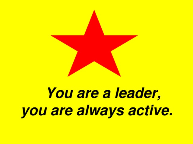 You are a leader, you are always active. You are a leader, you are always active.