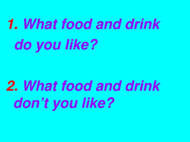 1.  What food and drink  do you like?   2.  What food and drink don’t you like?