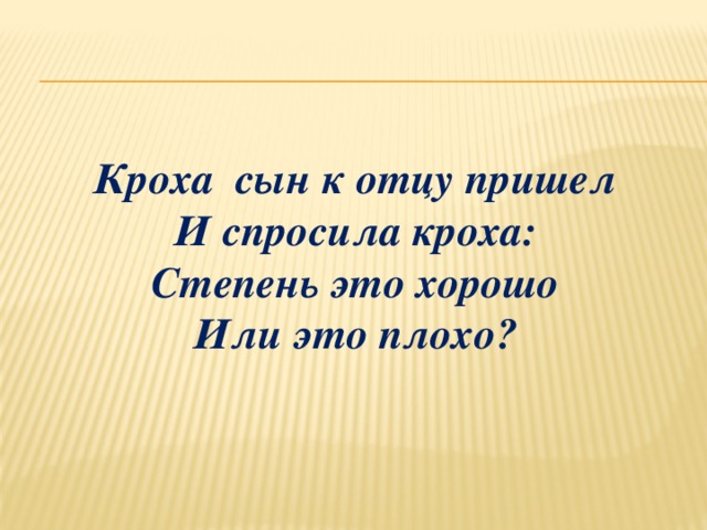 Кроха сын к отцу пришел  И спросила кроха:  Степень это хорошо  Или это плохо?