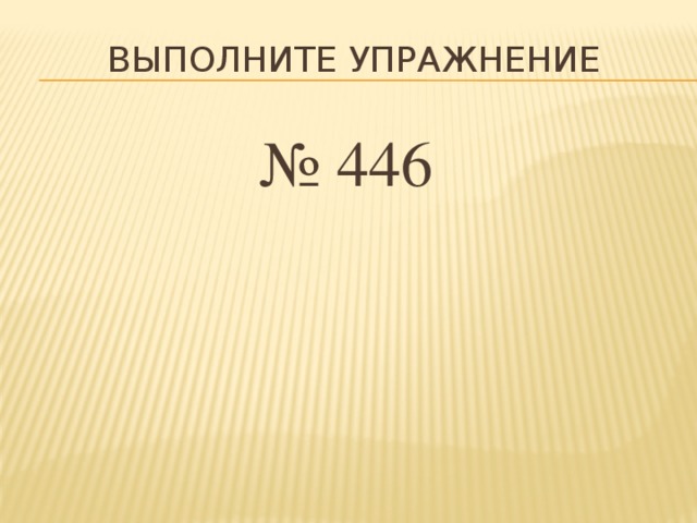 Выполните упражнение № 446