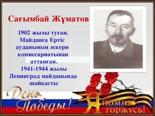 Сағымбай Жұматов 1902 жылы туған. Майданға Ертіс ауданының әскери комиссариатынан  аттанған.  1941-1944 жылы Ленинград майданында  шайқасты