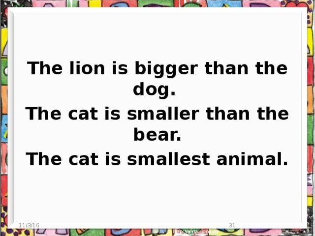 The lion is bigger than the dog. The cat is smaller than the bear. The cat is smallest animal. 11/3/16