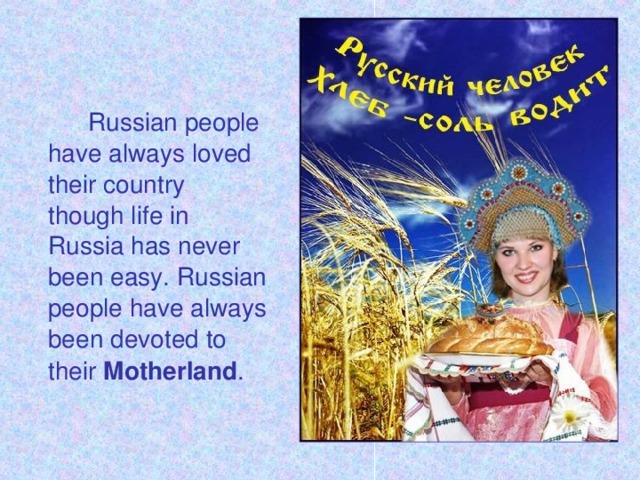 Russian people have always loved their country though life in Russia has never been easy. Russian people have always been devoted to their Motherland .